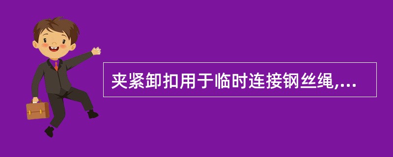 夹紧卸扣用于临时连接钢丝绳,代替插接,或临时将钢丝绳端做一眼环使用,一般船上的吊