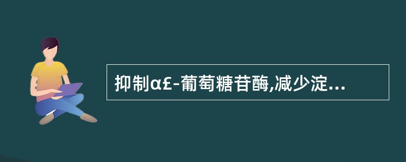 抑制α£­葡萄糖苷酶,减少淀粉、双糖在小肠吸收的降血糖药是A、胰岛素B、格列美脲