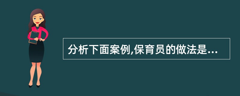 分析下面案例,保育员的做法是否正确,并结合自身实践谈谈如何进行毛巾消毒。 新保育