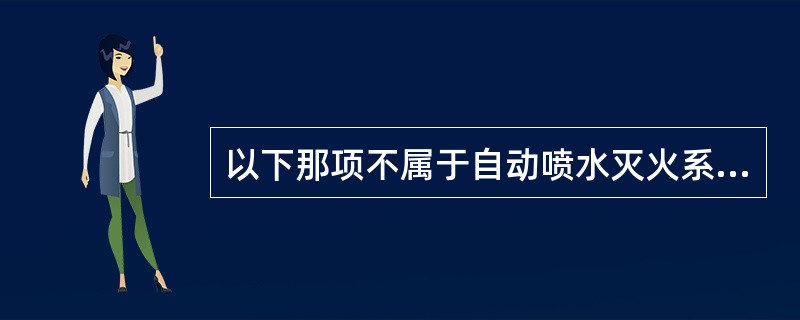 以下那项不属于自动喷水灭火系统的闭式系统_______。