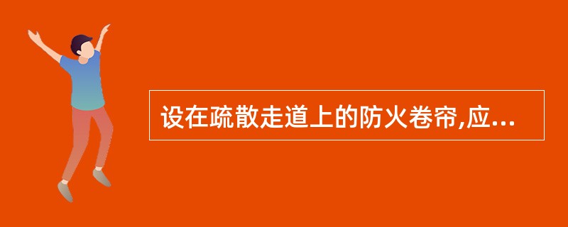 设在疏散走道上的防火卷帘,应在卷帘的两侧设置启闭装置,并应具有________、