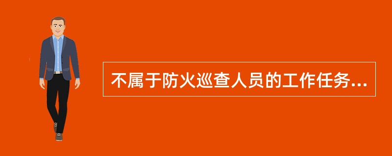 不属于防火巡查人员的工作任务有________。