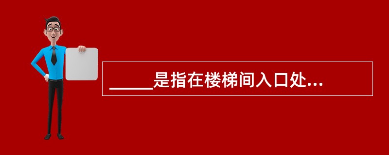 _____是指在楼梯间入口处设有防烟前室,或设有专供排烟用的阳台、凹廊等,且通向