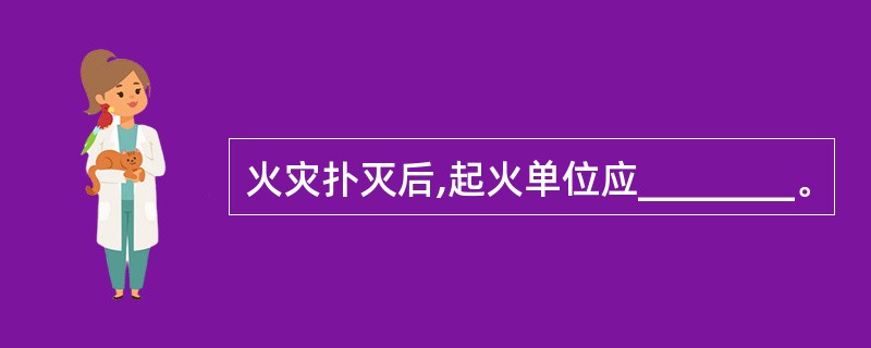 火灾扑灭后,起火单位应________。