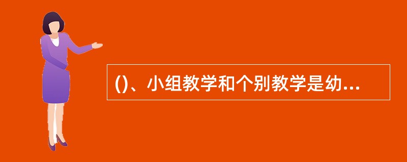 ()、小组教学和个别教学是幼儿园经常采用的教学方式。