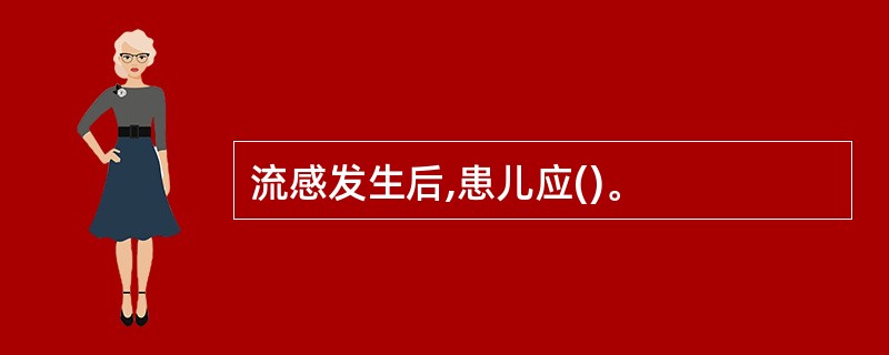 流感发生后,患儿应()。