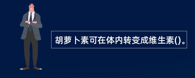 胡萝卜素可在体内转变成维生素()。
