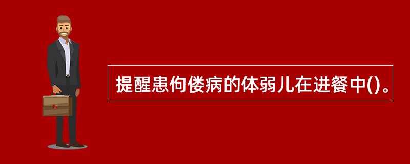 提醒患佝偻病的体弱儿在进餐中()。