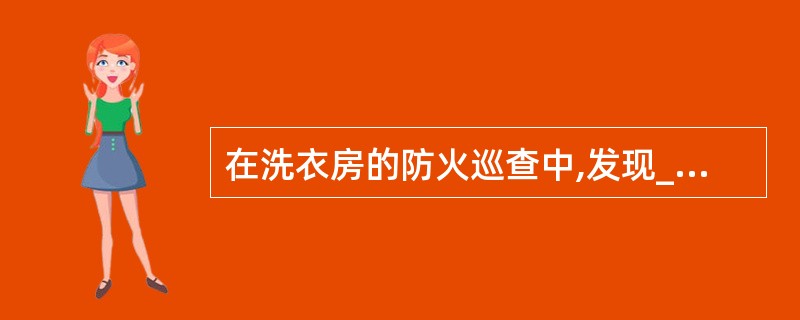 在洗衣房的防火巡查中,发现_____应当告知危害,协助当场改正