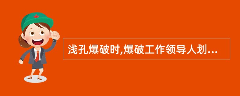 浅孔爆破时,爆破工作领导人划出爆破范围后,由爆破员根据经验进行钻孔作业。