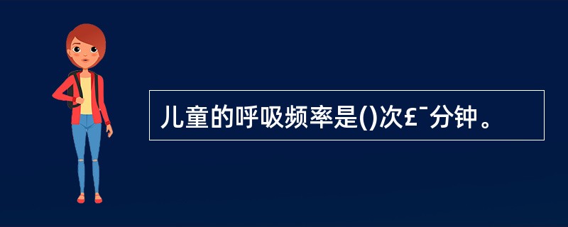 儿童的呼吸频率是()次£¯分钟。