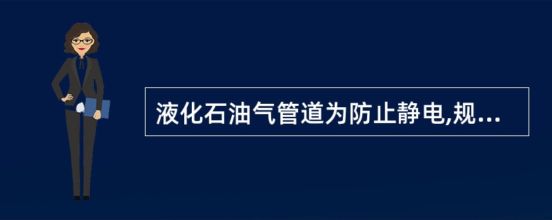 液化石油气管道为防止静电,规定管道对地电阻不应小于100欧姆,法兰间跨接电阻不大