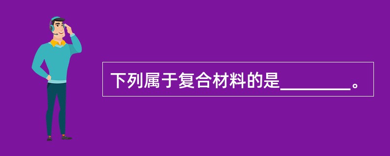 下列属于复合材料的是________。