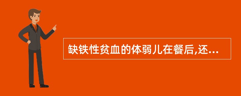 缺铁性贫血的体弱儿在餐后,还应补充()。