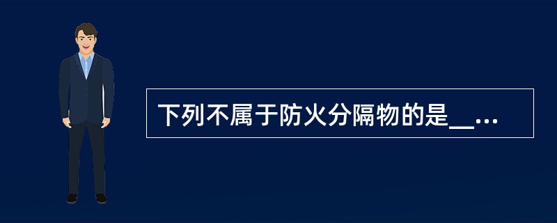 下列不属于防火分隔物的是________。