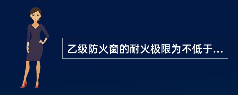 乙级防火窗的耐火极限为不低于________。