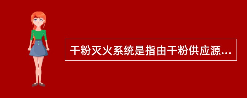 干粉灭火系统是指由干粉供应源通过输送管道连接到固定的喷嘴上,通过喷嘴喷放干粉的灭