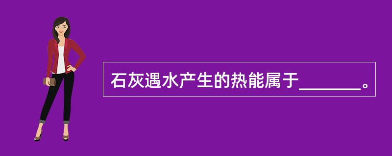 石灰遇水产生的热能属于_______。