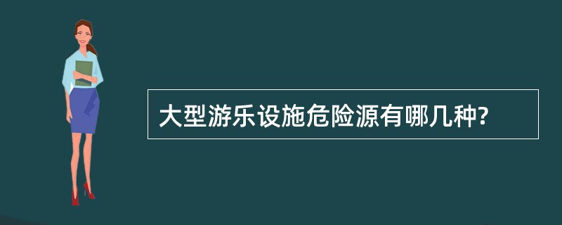 大型游乐设施危险源有哪几种?