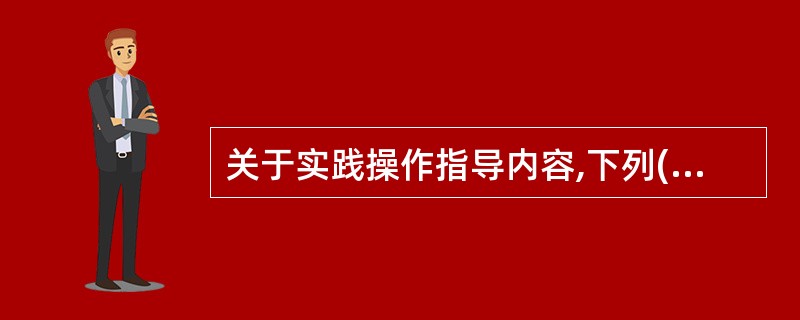 关于实践操作指导内容,下列()不对。