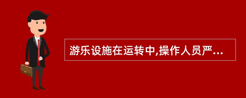 游乐设施在运转中,操作人员严禁擅自离岗。()