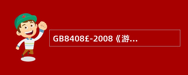 GB8408£­2008《游乐设施安全规范》规定:根据需要现场应配备必要的救援设