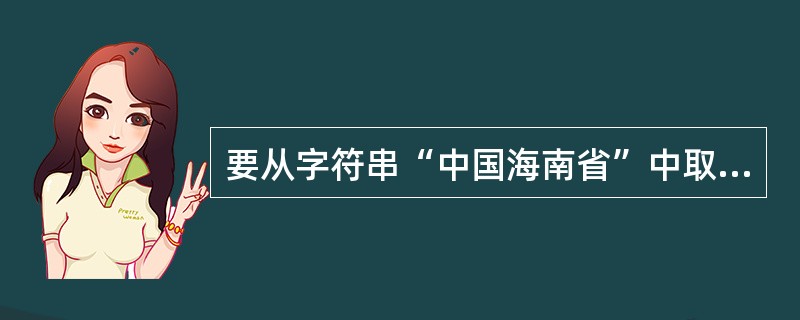 要从字符串“中国海南省”中取出子串“海南省”,应该使用函数()。