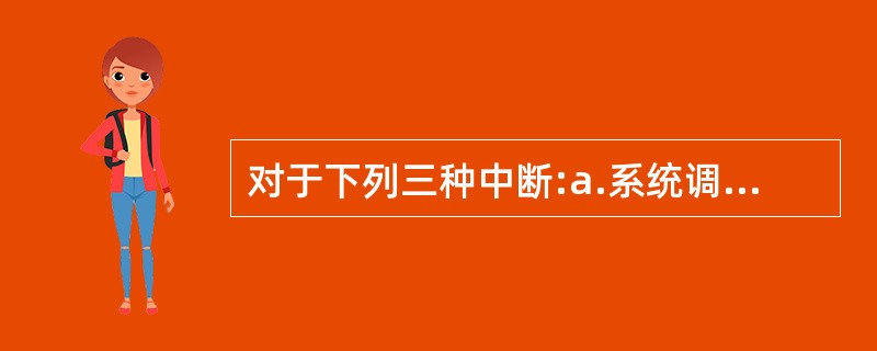 对于下列三种中断:a.系统调用中断、b.溢出中断、c.调页失误中断,它们的中断优