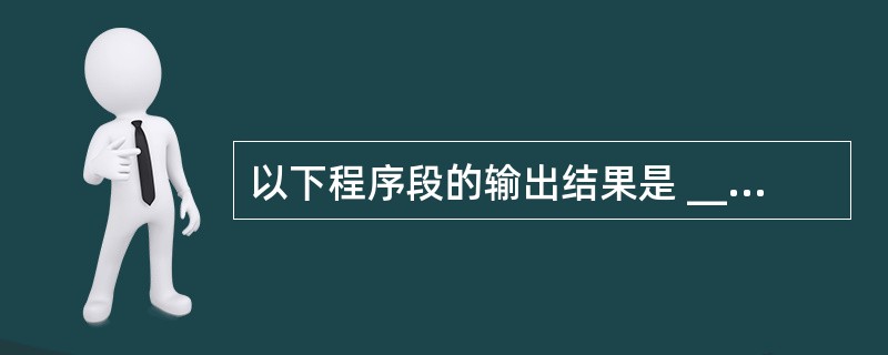 以下程序段的输出结果是 ______。char ch[3][5]={“xxxx”