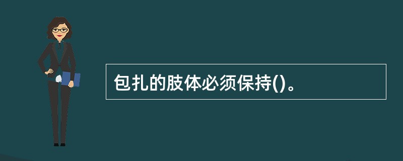 包扎的肢体必须保持()。