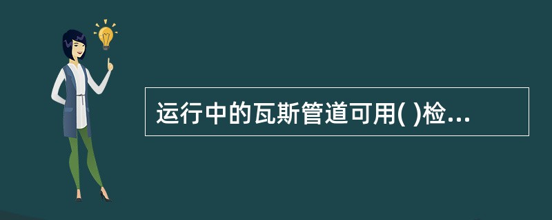 运行中的瓦斯管道可用( )检查管道是否泄漏