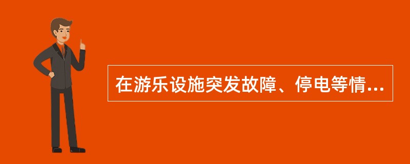 在游乐设施突发故障、停电等情况,乘客乘坐在游乐设施时,处于现场的操作人员,必须处