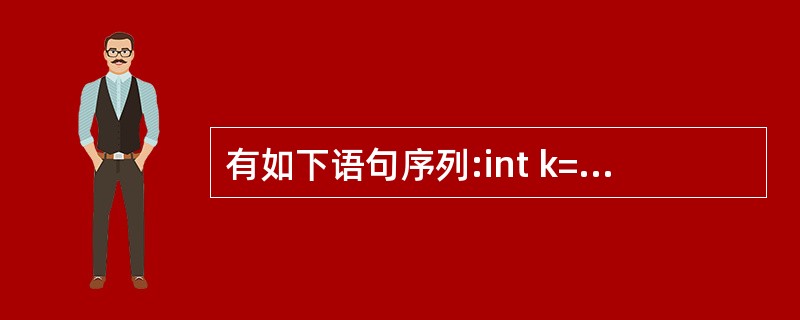 有如下语句序列:int k=0;do { k£«=5;cout 0)cout<<