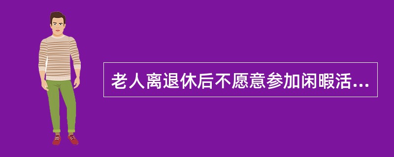 老人离退休后不愿意参加闲暇活动没收关系,不必劝说其加入。