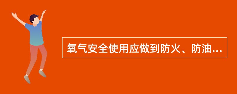 氧气安全使用应做到防火、防油、防热,防震。