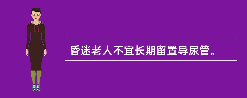 昏迷老人不宜长期留置导尿管。