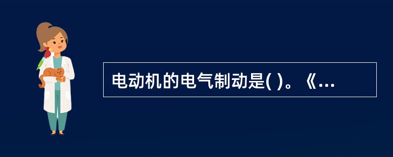电动机的电气制动是( )。《游乐设施安全技术》