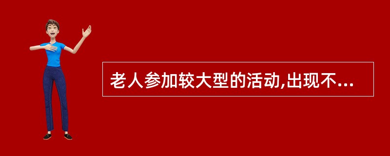 老人参加较大型的活动,出现不良情绪是正常的,可以置之不理。