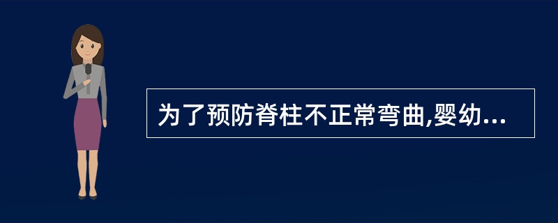 为了预防脊柱不正常弯曲,婴幼儿应该()。