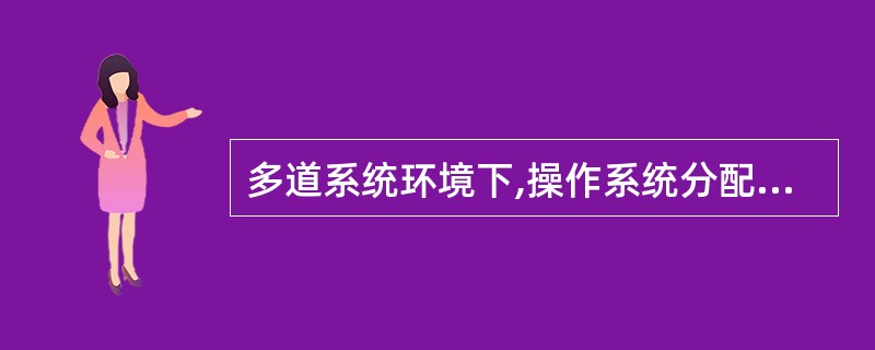 多道系统环境下,操作系统分配资源是以()为基本单位。