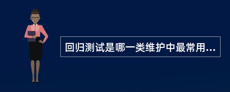 回归测试是哪一类维护中最常用的方法?()