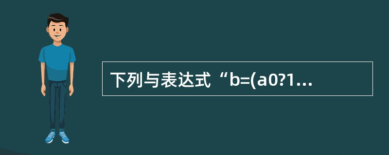 下列与表达式“b=(a0?1:0)”的功能等价选项是()