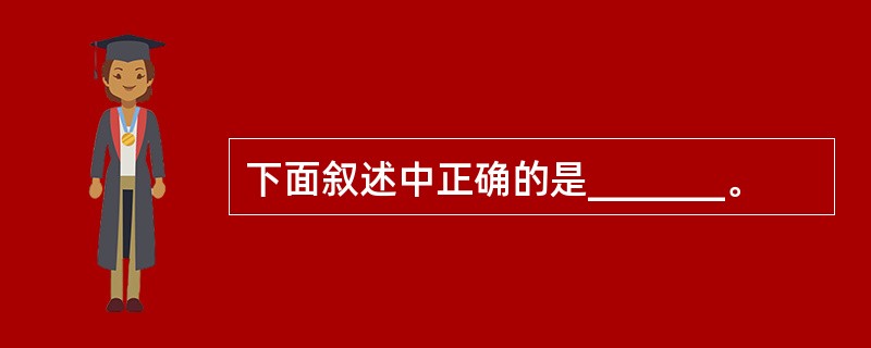 下面叙述中正确的是_______。