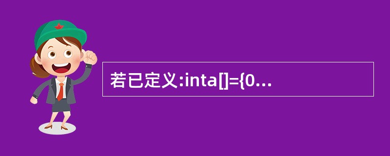 若已定义:inta[]={0,1,2,3,4,5,6,7,8,9},*p=a,I