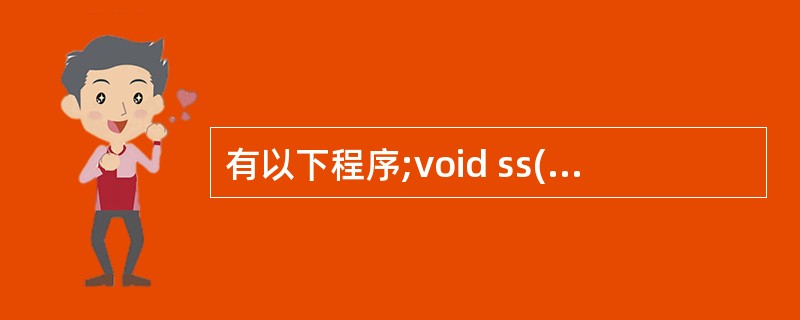 有以下程序;void ss(char *s,char t){while(*s)