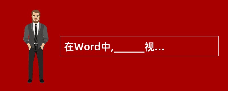 在Word中,______视图最能够体现“所见即所得”的特性。