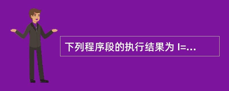 下列程序段的执行结果为 I=4 x=5 Do I=I£«1 X=K^2 Loop