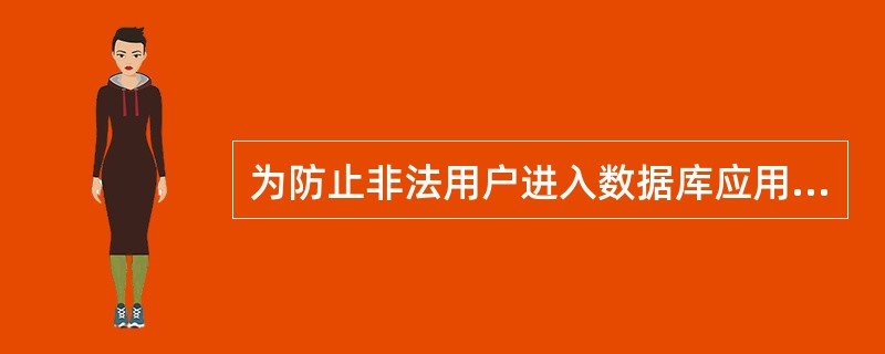 为防止非法用户进入数据库应用系统,应采用的安全措施是(5)。