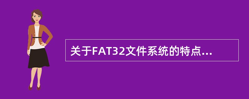 关于FAT32文件系统的特点,错误的描述是( )。
