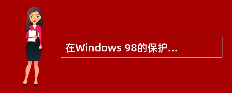 在Windows 98的保护模式下,系统使用了386处理器保护环的两环,即0环和